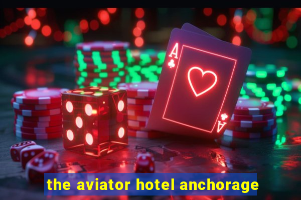 the aviator hotel anchorage